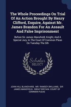portada The Whole Proceedings On Trial Of An Action Brought By Henry Clifford, Esquire, Against Mr. James Brandon For An Assault And False Imprisonment: Befor
