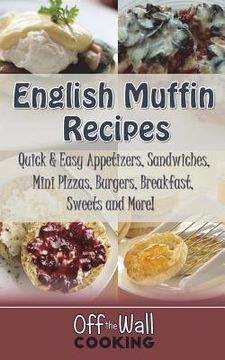 portada English Muffin Recipes: Quick & Easy Appetizers, Sandwiches, Mini Pizzas, Burgers, Breakfast, Sweets and More! (in English)