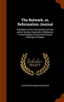 portada The Bulwark, or, Reformation Journal: In Defence of the True Interests of man and of Society, Especially In Reference to the Religious, Social and Pol (in English)