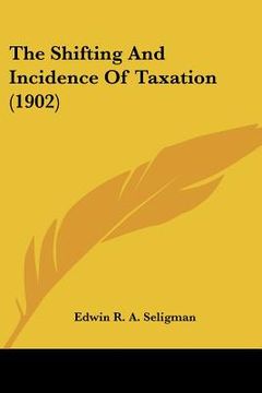 portada the shifting and incidence of taxation (1902) (in English)