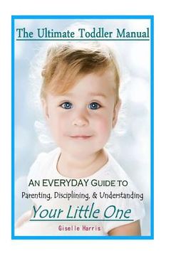 portada The Ultimate Toddler Manual: An Everyday Guide to Parenting, Disciplining, & Understanding Your Little One (en Inglés)