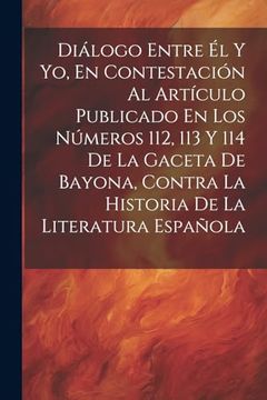 portada Diálogo Entre él y yo, en Contestación al Artículo Publicado en los Números 112, 113 y 114 de la Gaceta de Bayona, Contra la Historia de la Literatura Española