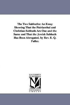 portada the two sabbaths: an essay showing that the patriarchal and christian sabbath are one and the same and that the jewish sabbath has been (en Inglés)