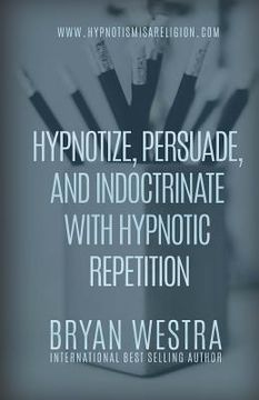 portada Hypnotize, Persuade, and Indoctrinate With Hypnotic Repetition (en Inglés)