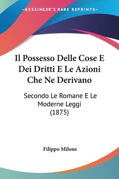 portada Il Possesso Delle Cose E Dei Dritti E Le Azioni Che Ne Derivano: Secondo Le Romane E Le Moderne Leggi (1875) (en Italiano)