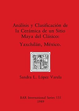 portada Análisis y Clasificación de la Cerámica de un Sitio Maya del Clásico: Yaxchilán, México (535) (British Archaeological Reports International Series) 