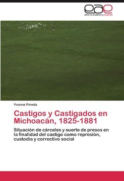portada Castigos y Castigados en Michoacán, 1825-1881: Situación de Cárceles y Suerte de Presos en la Finalidad del Castigo Como Represión, Custodia y Correctivo Social