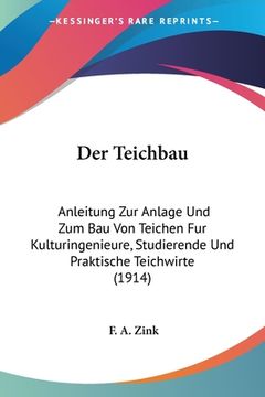 portada Der Teichbau: Anleitung Zur Anlage Und Zum Bau Von Teichen Fur Kulturingenieure, Studierende Und Praktische Teichwirte (1914) (in German)