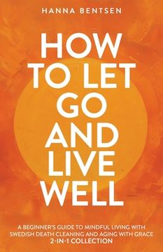 portada How to Let Go and Live Well: A Beginner's Guide to Mindful Living With Swedish Death Cleaning and Aging With Grace (2-In-1 Collection) (en Inglés)