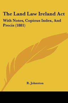 portada the land law ireland act: with notes, copious index, and precis (1881) (en Inglés)