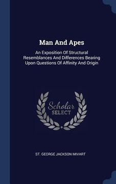 portada Man And Apes: An Exposition Of Structural Resemblances And Differences Bearing Upon Questions Of Affinity And Origin (en Inglés)