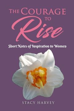 portada The Courage to Rise: Short Notes Of Inspiration To Women (en Inglés)