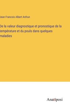 portada De la valeur diagnostique et pronostique de la température et du pouls dans quelques maladies (in French)