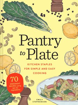 portada Pantry to Plate: Kitchen Staples for Simple and Easy Cooking 70 Weeknight Recipes Using Go-To Ingredients (en Inglés)
