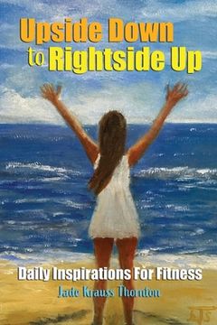 portada Upside Down to Rightside up: Daily Inspirations for Fitness (en Inglés)