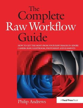 portada The Complete Raw Workflow Guide: How to Get the Most from Your Raw Images in Adobe Camera Raw, Lightroom, Photoshop, and Elements