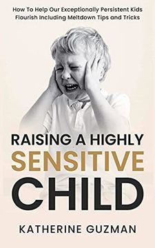 portada Raising a Highly Sensitive Child: How to Help our Exceptionally Persistent Kids Flourish Including Meltdown Tips and Tricks (in English)