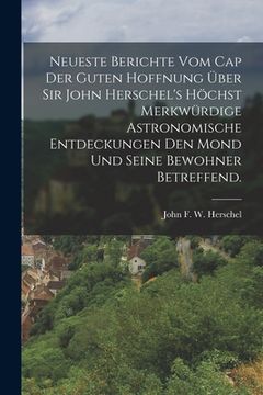 portada Neueste Berichte vom Cap der guten Hoffnung über Sir John Herschel's höchst merkwürdige astronomische Entdeckungen den Mond und seine Bewohner betreff (in German)