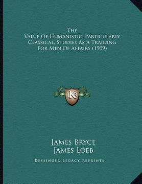 portada the value of humanistic, particularly classical, studies as a training for men of affairs (1909) (en Inglés)