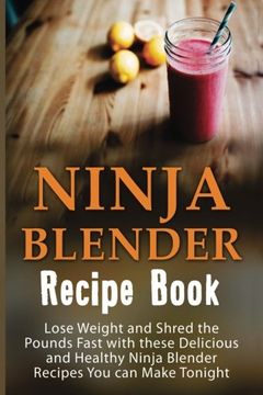 portada Ninja Blender Recipe Book: Lose Weight And Shred The Pounds Fast With These Delicious And Healthy Ninja Blender Recipe Book Recipes You Can Make ... Recipes, Ninja Blender Cookbook) (Volume 1)