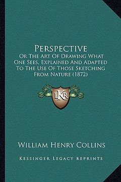 portada perspective: or the art of drawing what one sees, explained and adapted to the use of those sketching from nature (1872) (in English)