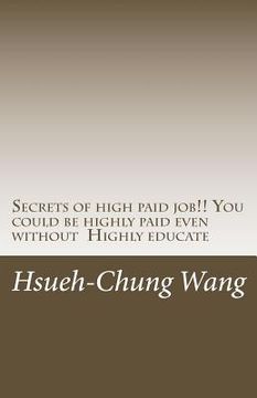portada Secrets of High Paid Job!! You Could Be Highly Paid Even Without Highly Educate: Secrets Behind People Who Get Highly Paid. (You Don't Even Think Of).