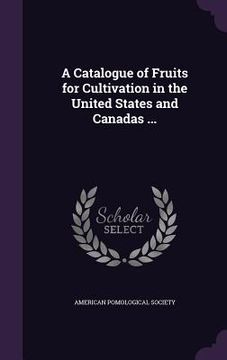portada A Catalogue of Fruits for Cultivation in the United States and Canadas ... (en Inglés)