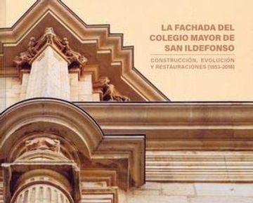 portada La Fachada del Colegio de san Ildefonso: Construccion, Evolucion y Restauracion (1553-2018)