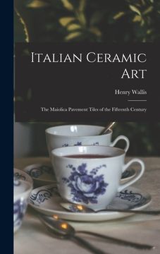 portada Italian Ceramic Art: The Maiolica Pavement Tiles of the Fifteenth Century