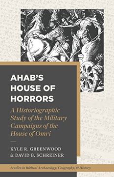 portada Ahab’S House of Horrors: A Historiographic Study of the Military Campaigns of the House of Omri (Studies in Biblical Archaeology, Geography, and History) 
