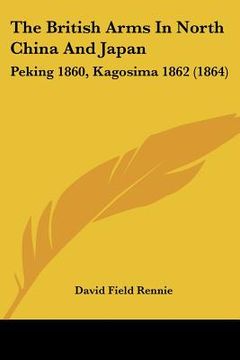 portada the british arms in north china and japan: peking 1860, kagosima 1862 (1864)