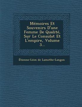 portada Memoires Et Souvenirs D'Une Femme de Qualite, Sur Le Consulat Et L'Empire, Volume 3... (en Francés)
