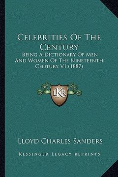 portada celebrities of the century: being a dictionary of men and women of the nineteenth century v1 (1887) (en Inglés)
