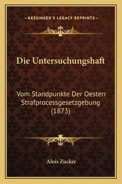 portada Die Untersuchungshaft: Vom Standpunkte Der Oesterr Strafprocessgesetzgebung (1873) (in German)