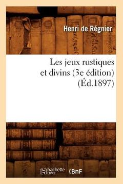 portada Les Jeux Rustiques Et Divins (3e Édition) (Éd.1897) (in French)