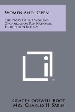 portada women and repeal: the story of the women's organization for national prohibition reform (in English)
