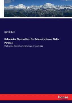 portada Heliometer Observations for Determination of Stellar Parallax: Made at the Royal Observatory, Cape of Good Hope (en Inglés)