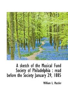 portada a sketch of the musical fund society of philadelphia: read before the society january 29, 1885