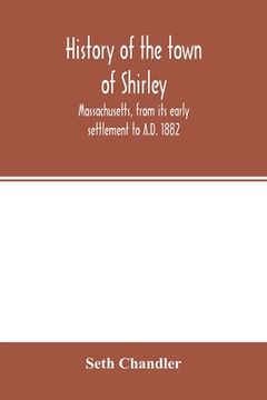 portada History of the town of Shirley, Massachusetts, from its early settlement to A.D. 1882