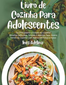 portada Livro de Cozinha Para Adolescentes: De Principiante a Estrela da Cozinha! Receitas Deliciosas, Simples e Rápidas Para Jovens Heróis da Cozinha com Ins (en Portugués)