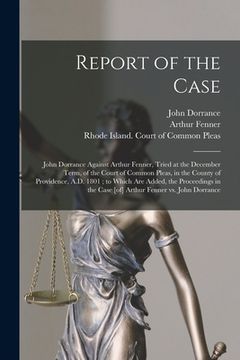 portada Report of the Case: John Dorrance Against Arthur Fenner, Tried at the December Term, of the Court of Common Pleas, in the County of Provid (en Inglés)