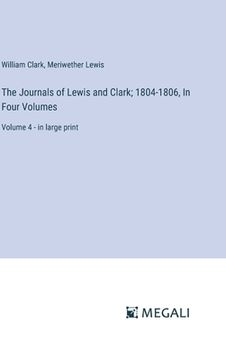 portada The Journals of Lewis and Clark; 1804-1806, In Four Volumes: Volume 4 - in large print (en Inglés)