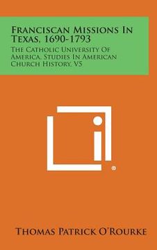 portada Franciscan Missions in Texas, 1690-1793: The Catholic University of America, Studies in American Church History, V5 (in English)