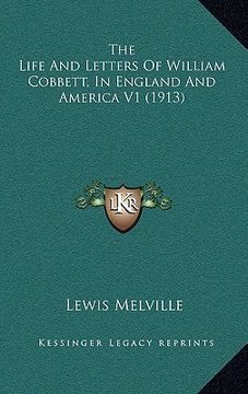 portada the life and letters of william cobbett, in england and america v1 (1913) (en Inglés)