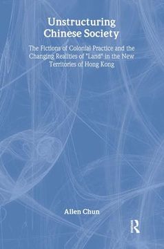 portada Unstructuring Chinese Society: The Fictions of Colonial Practice and the Changing Realities of Land in the new Territories of Hong Kong