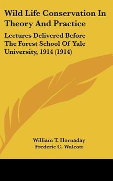 portada wild life conservation in theory and practice: lectures delivered before the forest school of yale university, 1914 (1914) (en Inglés)