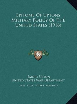 portada epitome of uptons military policy of the united states (1916epitome of uptons military policy of the united states (1916) ) (en Inglés)