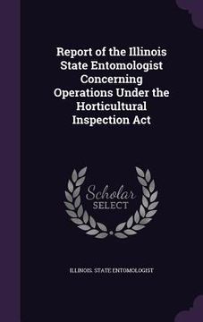 portada Report of the Illinois State Entomologist Concerning Operations Under the Horticultural Inspection Act (en Inglés)