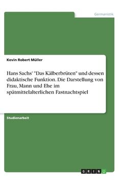 portada Hans Sachs' Das Kälberbrüten und dessen didaktische Funktion. Die Darstellung von Frau, Mann und Ehe im spätmittelalterlichen Fastnachtspiel (in German)
