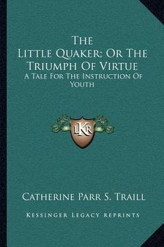 portada the little quaker; or the triumph of virtue: a tale for the instruction of youth (en Inglés)